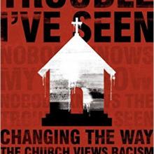 Trouble I've Seen: Changing the Way the Church Views Racism
