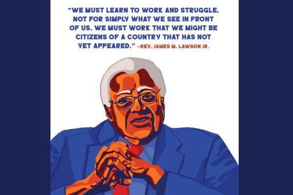 An illustration of Rev. James M. Lawson Jr. with a quote above his head that reads, "We must earn to work and struggle, not for simply what we see in front of us. We must work that we might be citizens of a country that has not yet appeared."
