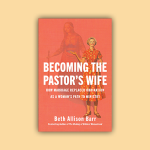 Book cover of Becoming the Pastor's Wife: How Marriage Replaced Ordination as a Woman's Path to Ministry, by Beth Alison Barr