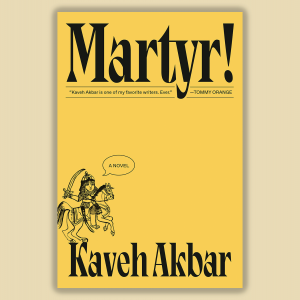 The image shows the cover of the book Martyr! by Kaveh Akbar, which is yellow with a black and white line drawing of a guy on a horse with a sword. 
