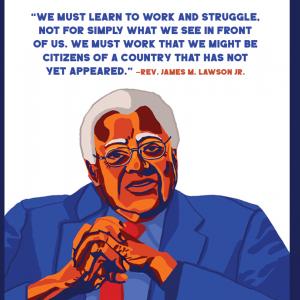 An illustration of Rev. James M. Lawson Jr. with a quote above his head that reads, "We must earn to work and struggle, not for simply what we see in front of us. We must work that we might be citizens of a country that has not yet appeared."